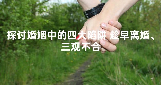探讨婚姻中的四大陷阱 趁早离婚、三观不合